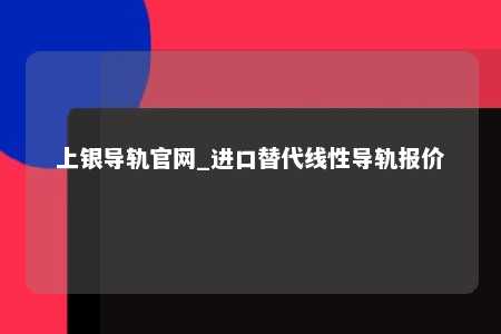 上银导轨官网_进口替代线性导轨报价