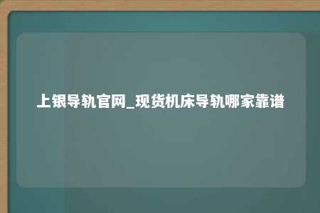 上银导轨官网_现货机床导轨哪家靠谱