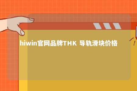 hiwin官网品牌THK 导轨滑块价格