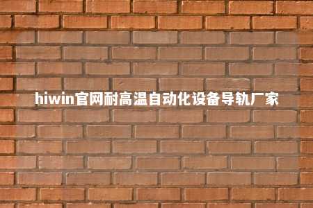 hiwin官网耐高温自动化设备导轨厂家