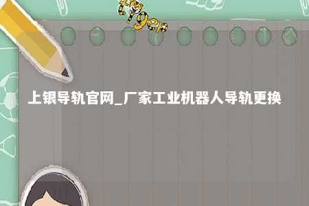 上银导轨官网_厂家工业机器人导轨更换