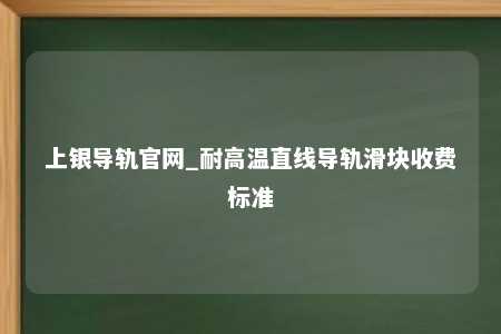 上银导轨官网_耐高温直线导轨滑块收费标准