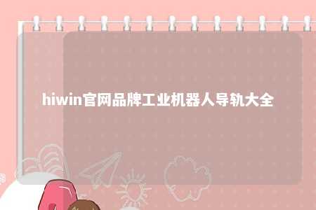 hiwin官网品牌工业机器人导轨大全