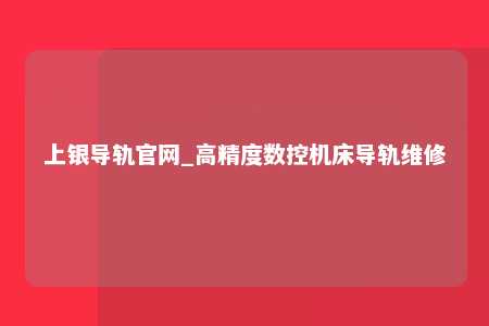 上银导轨官网_高精度数控机床导轨维修