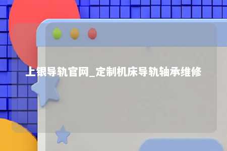 上银导轨官网_定制机床导轨轴承维修