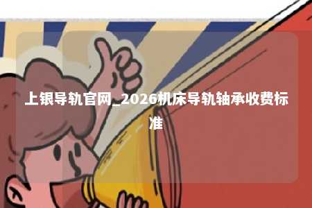 上银导轨官网_2026机床导轨轴承收费标准