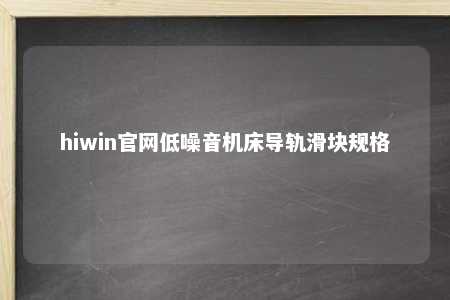 hiwin官网低噪音机床导轨滑块规格