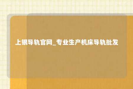 上银导轨官网_专业生产机床导轨批发