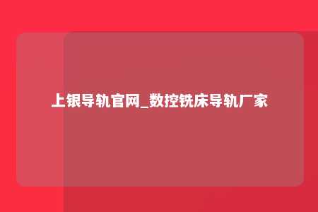 上银导轨官网_数控铣床导轨厂家
