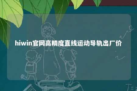 hiwin官网高精度直线运动导轨出厂价