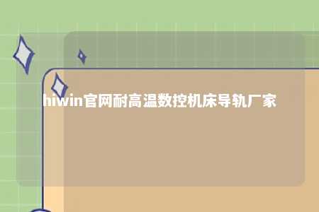 hiwin官网耐高温数控机床导轨厂家