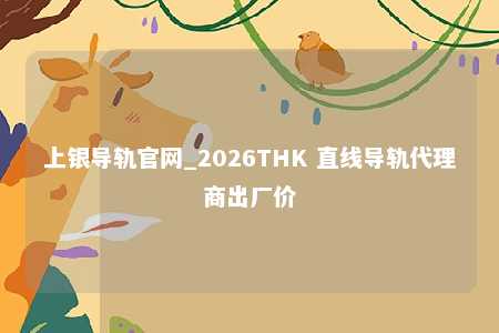 上银导轨官网_2026THK 直线导轨代理商出厂价