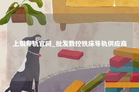 上银导轨官网_批发数控铣床导轨供应商