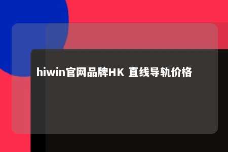hiwin官网品牌HK 直线导轨价格