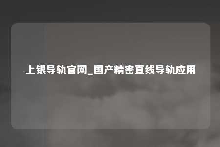 上银导轨官网_国产精密直线导轨应用