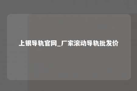 上银导轨官网_厂家滚动导轨批发价