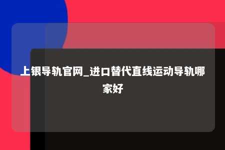 上银导轨官网_进口替代直线运动导轨哪家好