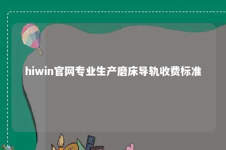 hiwin官网专业生产磨床导轨收费标准
