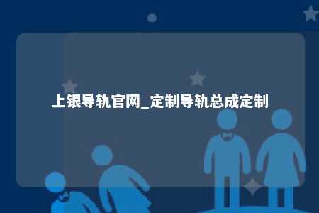 上银导轨官网_定制导轨总成定制
