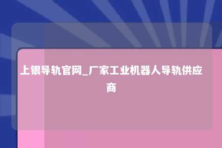 上银导轨官网_厂家工业机器人导轨供应商