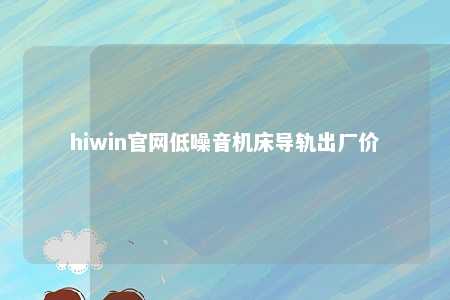 hiwin官网低噪音机床导轨出厂价