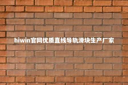 hiwin官网优质直线导轨滑块生产厂家