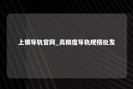 上银导轨官网_高精度导轨规格批发