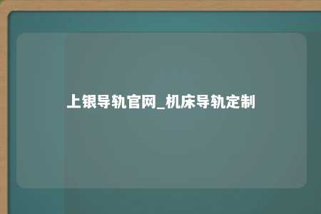 上银导轨官网_机床导轨定制