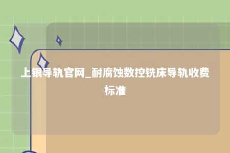 上银导轨官网_耐腐蚀数控铣床导轨收费标准