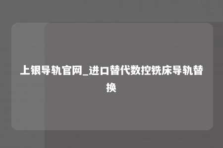 上银导轨官网_进口替代数控铣床导轨替换
