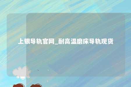 上银导轨官网_耐高温磨床导轨现货