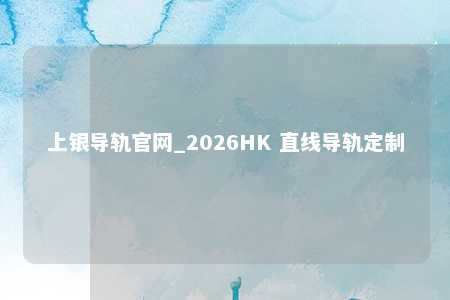 上银导轨官网_2026HK 直线导轨定制
