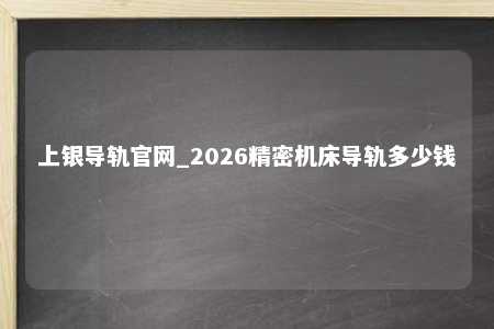 上银导轨官网_2026精密机床导轨多少钱