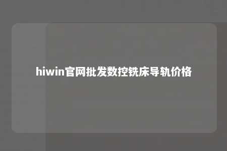 hiwin官网批发数控铣床导轨价格