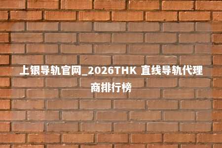 上银导轨官网_2026THK 直线导轨代理商排行榜