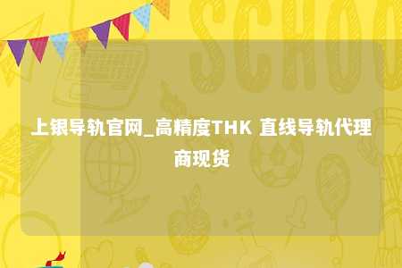 上银导轨官网_高精度THK 直线导轨代理商现货