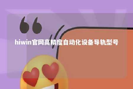 hiwin官网高精度自动化设备导轨型号