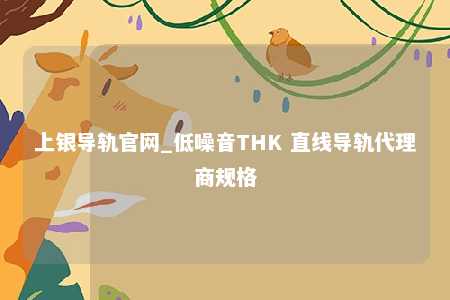 上银导轨官网_低噪音THK 直线导轨代理商规格