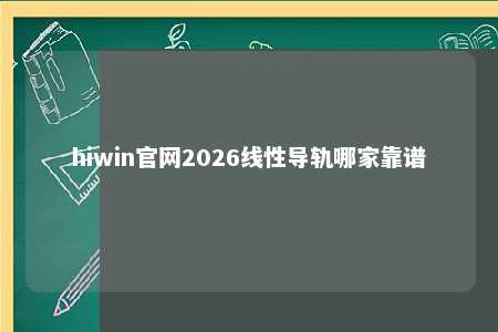 hiwin官网2026线性导轨哪家靠谱