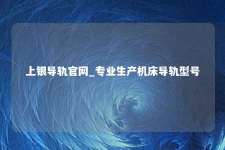 上银导轨官网_专业生产机床导轨型号