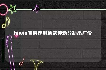 hiwin官网定制精密传动导轨出厂价