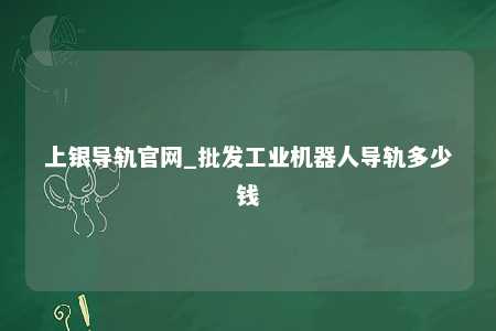 上银导轨官网_批发工业机器人导轨多少钱