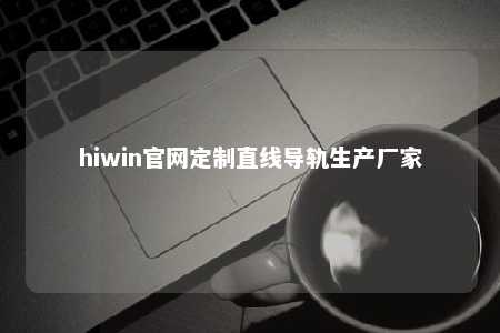 hiwin官网定制直线导轨生产厂家