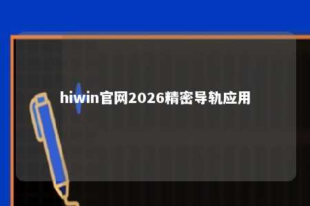hiwin官网2026精密导轨应用