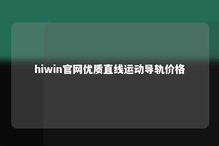 hiwin官网优质直线运动导轨价格