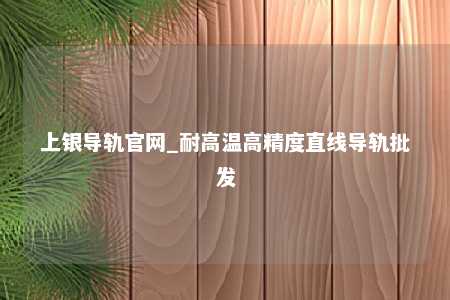 上银导轨官网_耐高温高精度直线导轨批发