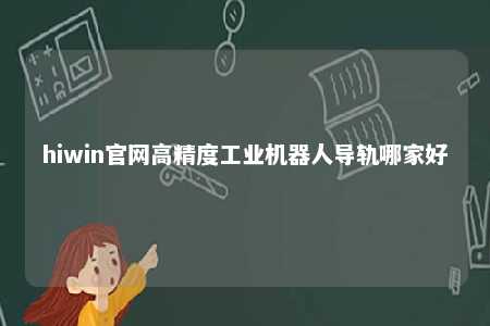hiwin官网高精度工业机器人导轨哪家好