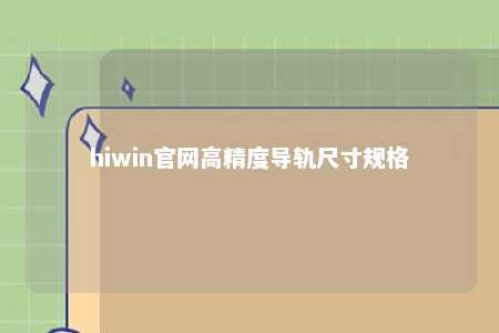 hiwin官网高精度导轨尺寸规格
