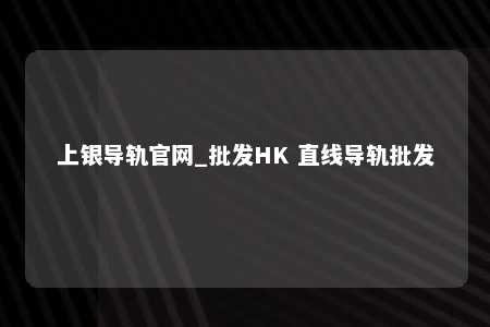上银导轨官网_批发HK 直线导轨批发