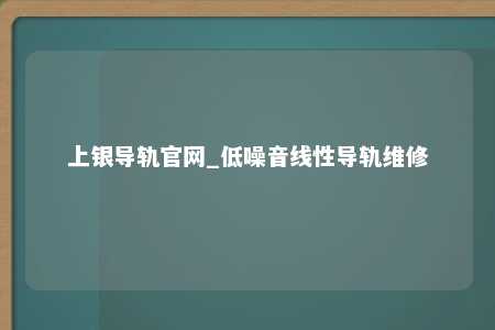 上银导轨官网_低噪音线性导轨维修